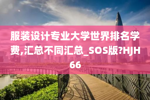 服装设计专业大学世界排名学费,汇总不同汇总_SOS版?HJH66