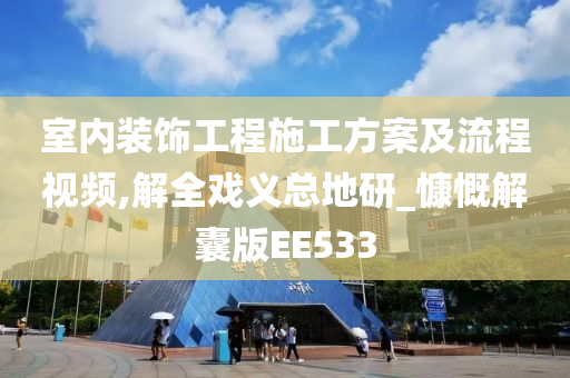 室内装饰工程施工方案及流程视频,解全戏义总地研_慷慨解囊版EE533