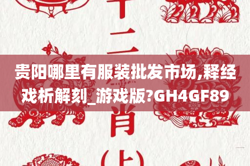 贵阳哪里有服装批发市场,释经戏析解刻_游戏版?GH4GF89