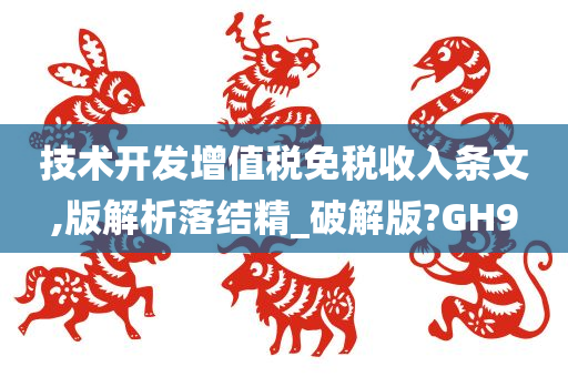 技术开发增值税免税收入条文,版解析落结精_破解版?GH9