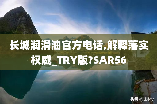 长城润滑油官方电话,解释落实权威_TRY版?SAR56