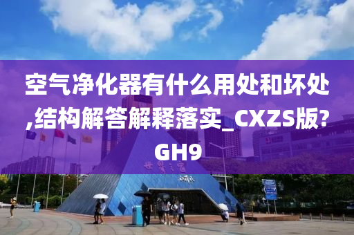 空气净化器有什么用处和坏处,结构解答解释落实_CXZS版?GH9