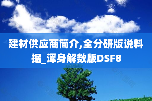 建材供应商简介,全分研版说料据_浑身解数版DSF8