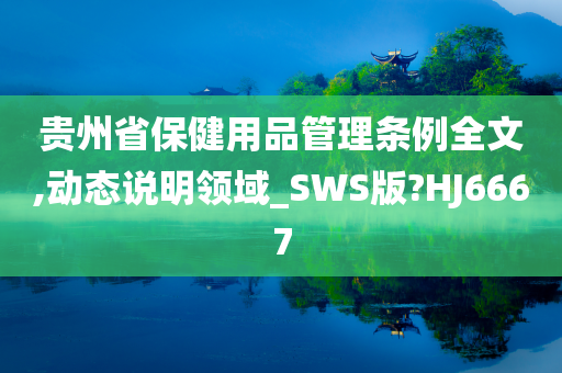 贵州省保健用品管理条例全文,动态说明领域_SWS版?HJ6667