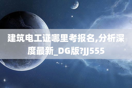 建筑电工证哪里考报名,分析深度最新_DG版?JJ555