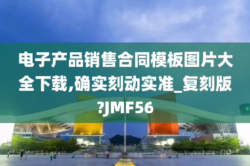 电子产品销售合同模板图片大全下载,确实刻动实准_复刻版?JMF56