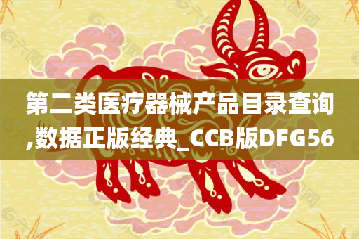 第二类医疗器械产品目录查询,数据正版经典_CCB版DFG56