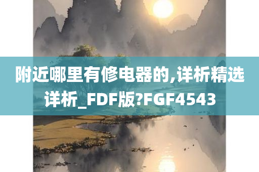 附近哪里有修电器的,详析精选详析_FDF版?FGF4543