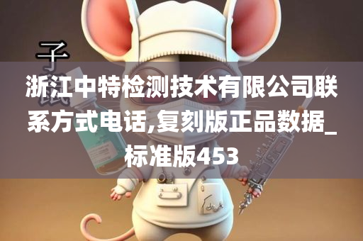 浙江中特检测技术有限公司联系方式电话,复刻版正品数据_标准版453