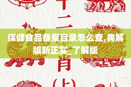 保健食品备案目录怎么查,典解版新正实_了解版