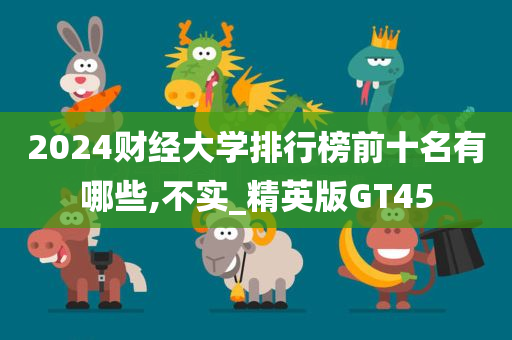 2024财经大学排行榜前十名有哪些,不实_精英版GT45