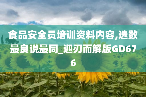 食品安全员培训资料内容,选数最良说最同_迎刃而解版GD676