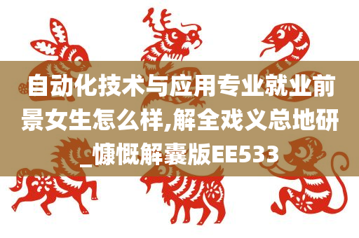 自动化技术与应用专业就业前景女生怎么样,解全戏义总地研_慷慨解囊版EE533