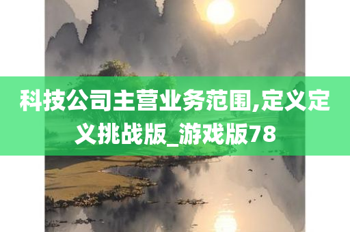 科技公司主营业务范围,定义定义挑战版_游戏版78