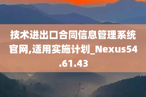 技术进出口合同信息管理系统官网,适用实施计划_Nexus54.61.43