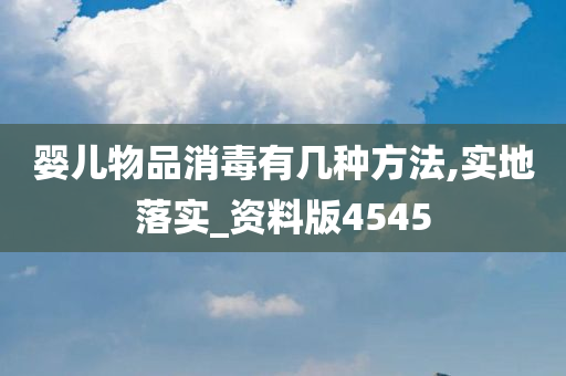 婴儿物品消毒有几种方法,实地落实_资料版4545