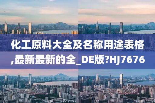 化工原料大全及名称用途表格,最新最新的全_DE版?HJ7676