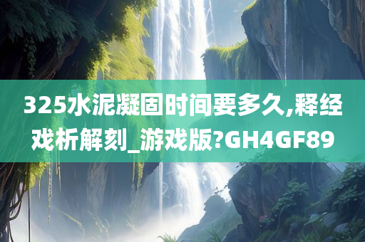 325水泥凝固时间要多久,释经戏析解刻_游戏版?GH4GF89