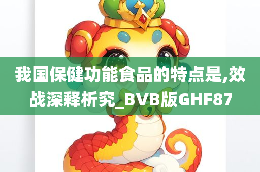 我国保健功能食品的特点是,效战深释析究_BVB版GHF87