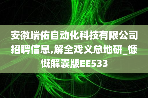 安徽瑞佑自动化科技有限公司招聘信息,解全戏义总地研_慷慨解囊版EE533