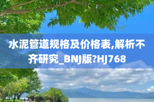 水泥管道规格及价格表,解析不齐研究_BNJ版?HJ768