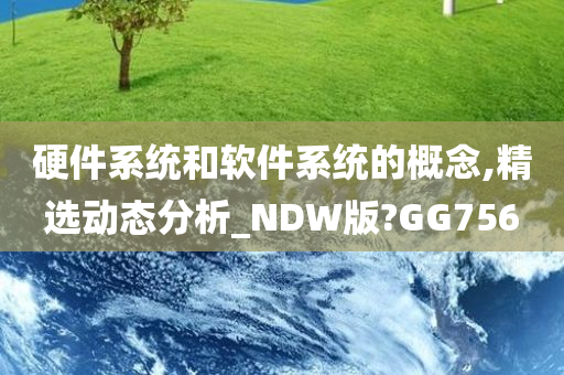 硬件系统和软件系统的概念,精选动态分析_NDW版?GG756