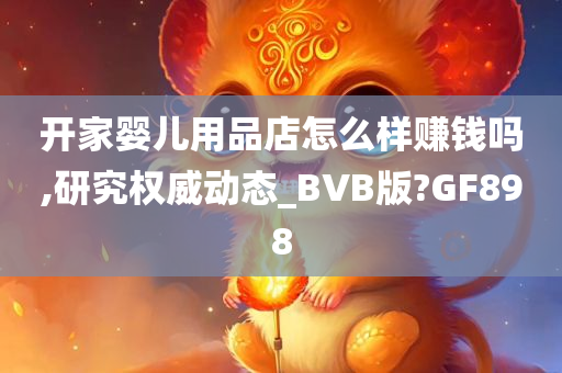 开家婴儿用品店怎么样赚钱吗,研究权威动态_BVB版?GF898