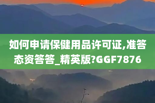 如何申请保健用品许可证,准答态资答答_精英版?GGF7876