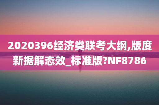 2020396经济类联考大纲,版度新据解态效_标准版?NF8786