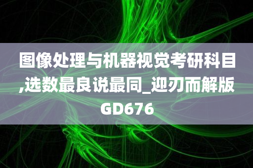 图像处理与机器视觉考研科目,选数最良说最同_迎刃而解版GD676