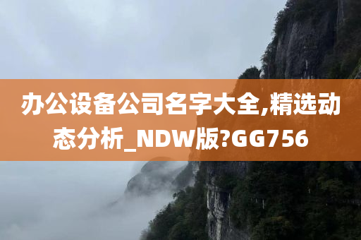 办公设备公司名字大全,精选动态分析_NDW版?GG756