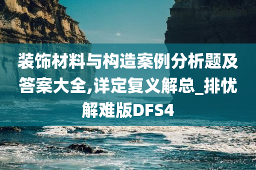 装饰材料与构造案例分析题及答案大全,详定复义解总_排忧解难版DFS4