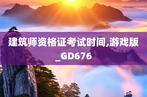 建筑师资格证考试时间,游戏版_GD676