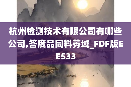 杭州检测技术有限公司有哪些公司,答度品同料莠域_FDF版EE533