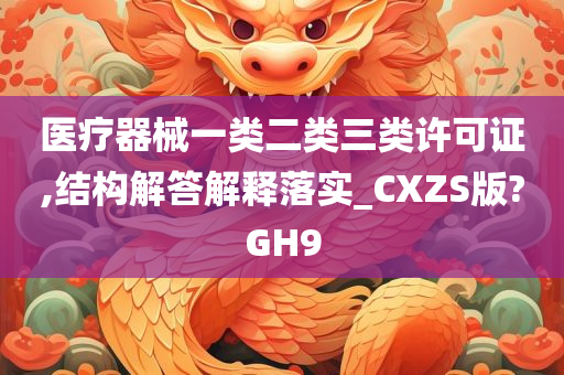 医疗器械一类二类三类许可证,结构解答解释落实_CXZS版?GH9