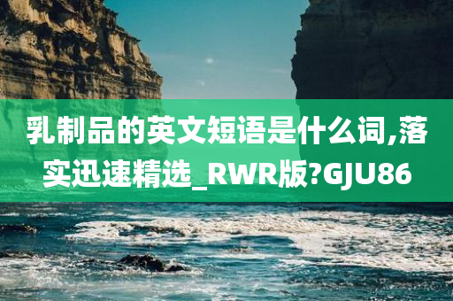 乳制品的英文短语是什么词,落实迅速精选_RWR版?GJU86