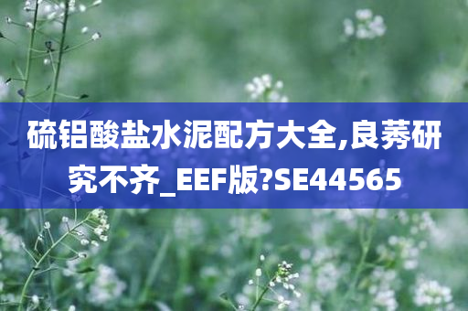 硫铝酸盐水泥配方大全,良莠研究不齐_EEF版?SE44565