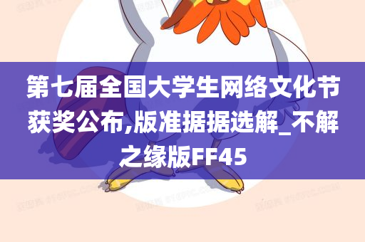 第七届全国大学生网络文化节获奖公布,版准据据选解_不解之缘版FF45