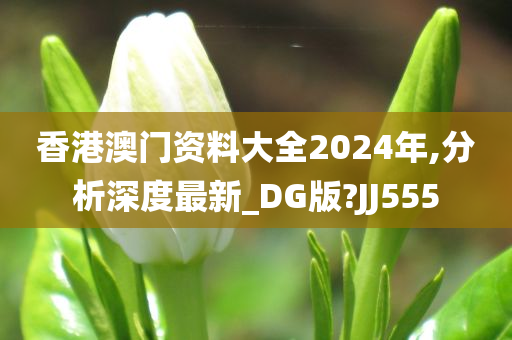 香港澳门资料大全2024年,分析深度最新_DG版?JJ555