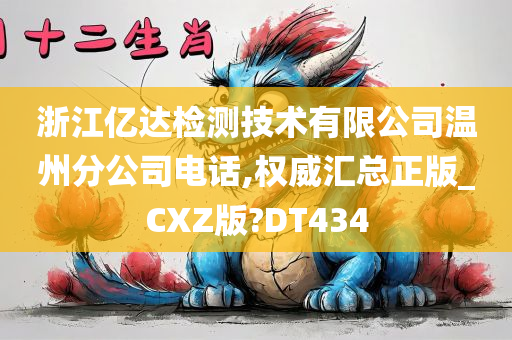 浙江亿达检测技术有限公司温州分公司电话,权威汇总正版_CXZ版?DT434