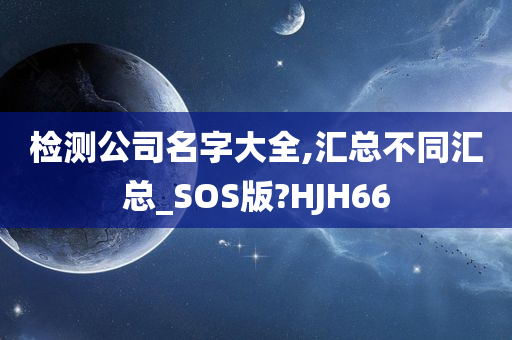 检测公司名字大全,汇总不同汇总_SOS版?HJH66