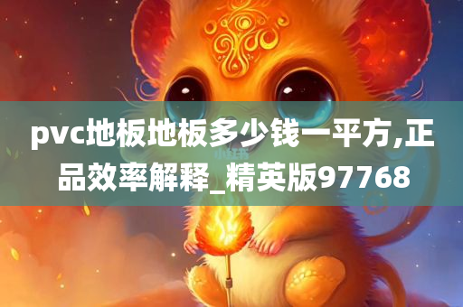 pvc地板地板多少钱一平方,正品效率解释_精英版97768