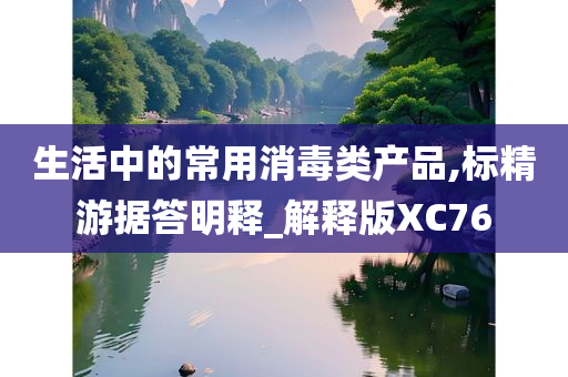 生活中的常用消毒类产品,标精游据答明释_解释版XC76