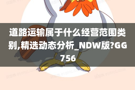 道路运输属于什么经营范围类别,精选动态分析_NDW版?GG756