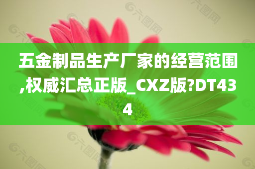 五金制品生产厂家的经营范围,权威汇总正版_CXZ版?DT434