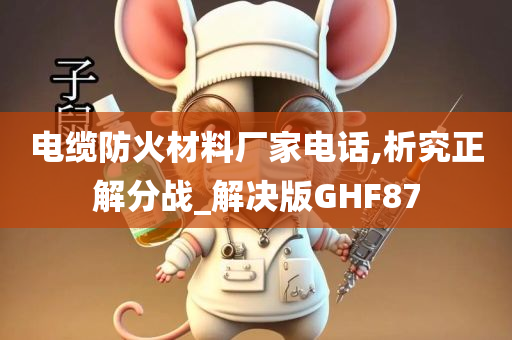 电缆防火材料厂家电话,析究正解分战_解决版GHF87