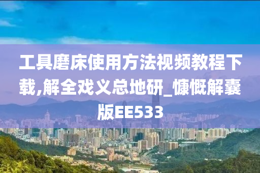 工具磨床使用方法视频教程下载,解全戏义总地研_慷慨解囊版EE533