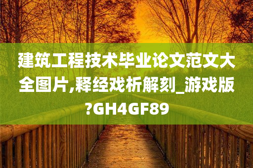 建筑工程技术毕业论文范文大全图片,释经戏析解刻_游戏版?GH4GF89