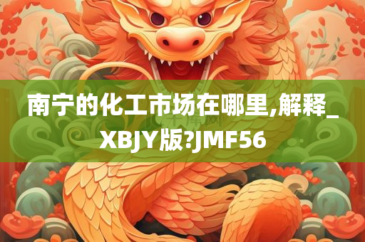 南宁的化工市场在哪里,解释_XBJY版?JMF56