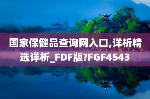 国家保健品查询网入口,详析精选详析_FDF版?FGF4543